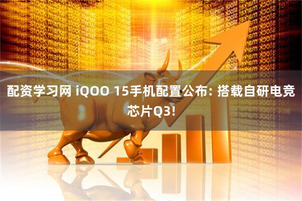 配资学习网 iQOO 15手机配置公布: 搭载自研电竞芯片Q3!