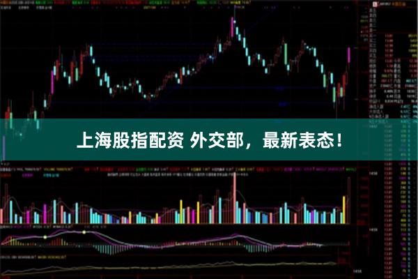 上海股指配资 外交部，最新表态！