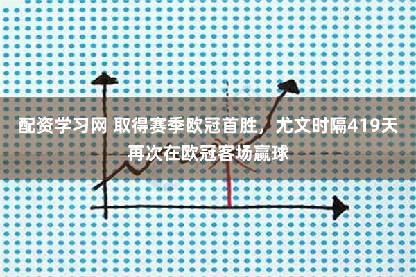 配资学习网 取得赛季欧冠首胜，尤文时隔419天再次在欧冠客场赢球