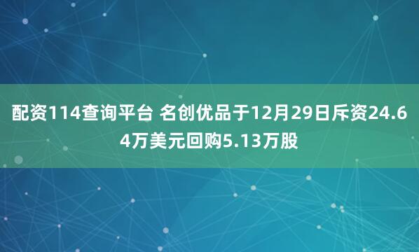 配资114查询平台 名创优品于12月29日斥资24.64万美元回购5.13万股