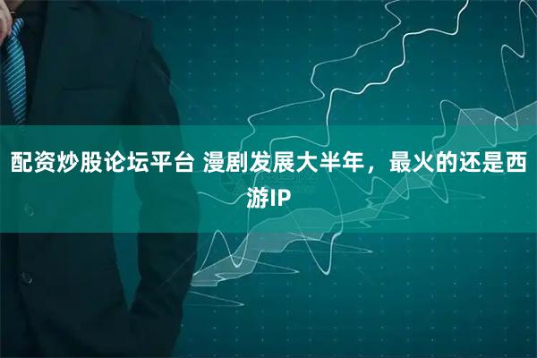配资炒股论坛平台 漫剧发展大半年,最火的还是西游IP