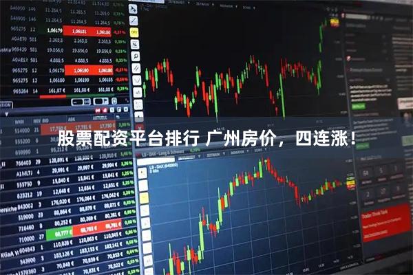 股票配资平台排行 广州房价，四连涨！